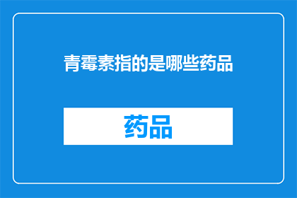青霉素指的是哪些药品(青霉素类药物有哪些？)