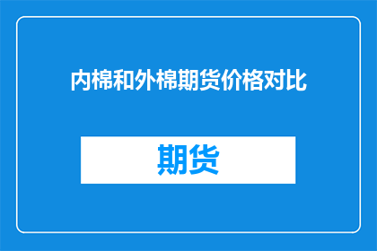 内棉和外棉期货价格对比(内棉与外棉期货价格差异之谜：投资者应如何解读？)