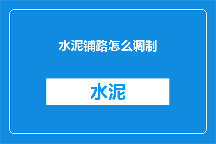 水泥铺路怎么调制(如何精确调制水泥以铺就道路？)