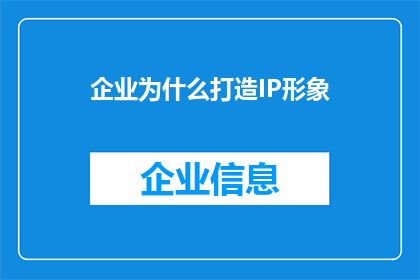 企业为什么打造IP形象(企业为何致力于塑造独特的IP形象？)