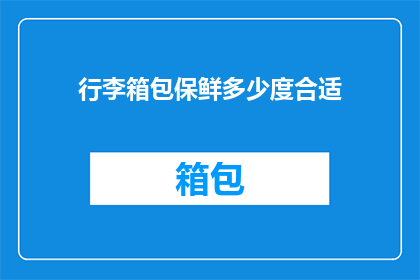 行李箱包保鲜多少度合适(行李箱包的理想保鲜温度是多少？)