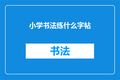 小学书法练什么字帖(小学书法练习应选择哪些字帖？)