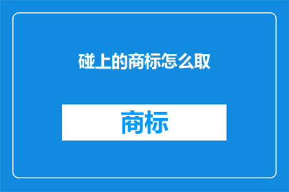 碰上的商标怎么取(如何为碰上的商标这个词汇设计一个吸引人且具有辨识度的商标名称？)