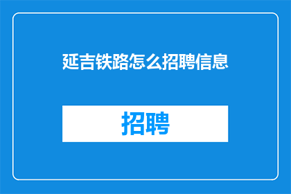 延吉铁路怎么招聘信息(延吉铁路招聘信息如何获取？)