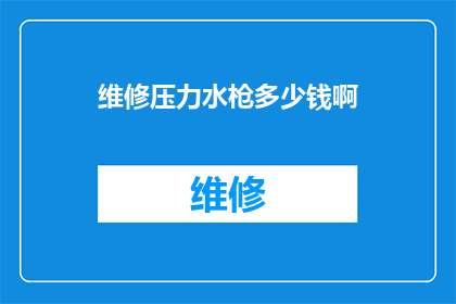 维修压力水枪多少钱啊(维修压力水枪的价格是多少？)