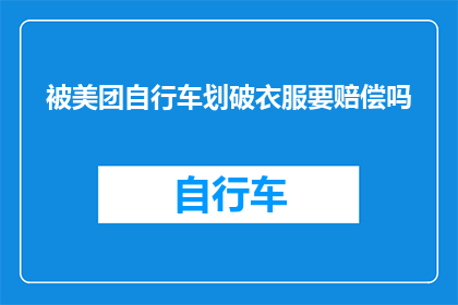 被美团自行车划破衣服要赔偿吗(遭遇美团自行车意外划伤，是否应要求赔偿？)