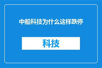 中船科技为什么这样跌停(中船科技股价为何遭遇跌停？市场对此反应如何？)