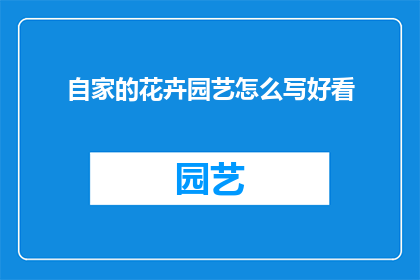 自家的花卉园艺怎么写好看(如何撰写吸引人的自家花卉园艺文章？)