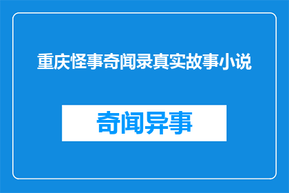 重庆怪事奇闻录真实故事小说(重庆怪事奇闻录：真实故事背后的悬疑与传说)
