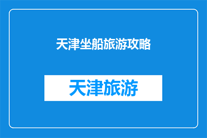 天津坐船旅游攻略(天津坐船旅游攻略：探索这座历史名城的绝佳方式是什么？)