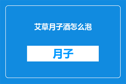 艾草月子酒怎么泡(如何正确泡制艾草月子酒？)