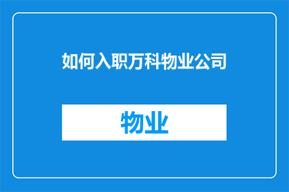 如何入职万科物业公司(如何成功加入万科物业公司？)