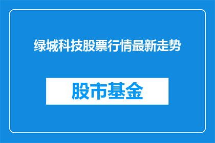 绿城科技股票行情最新走势(绿城科技股票最新走势如何？投资者应关注哪些关键指标？)