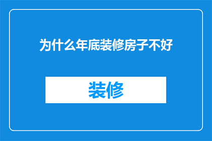 为什么年底装修房子不好(为什么在年末进行房屋装修并非最佳选择？)