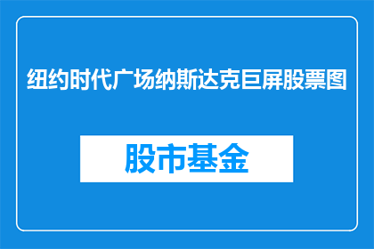 纽约时代广场纳斯达克巨屏股票图(纽约时代广场纳斯达克巨屏上的股票图是否预示着股市的繁荣？)