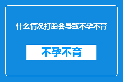 什么情况打胎会导致不孕不育(什么情况会导致打胎后不孕不育？)