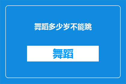 舞蹈多少岁不能跳(舞蹈爱好者们，你们知道吗？在追求舞蹈艺术的道路上，年龄并不是唯一的限制那么，究竟多少岁才能勇敢地踏上舞池，尽情展现自己的风采呢？让我们一起来探索这个令人兴奋的话题吧)