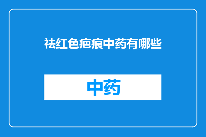 祛红色疤痕中药有哪些(祛红色疤痕中药有哪些？)
