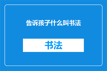 告诉孩子什么叫书法(孩子，你知道书法是什么吗？)