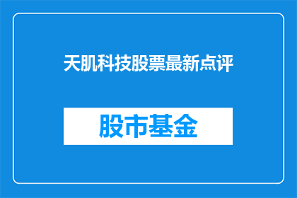 天肌科技股票最新点评(天肌科技股票最新点评：投资者应如何解读其市场表现？)