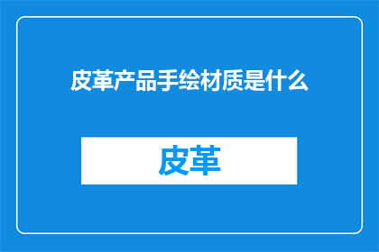 皮革产品手绘材质是什么(皮革产品手绘材质是什么？)