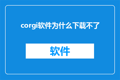 corgi软件为什么下载不了(为什么无法下载Corgi软件？)