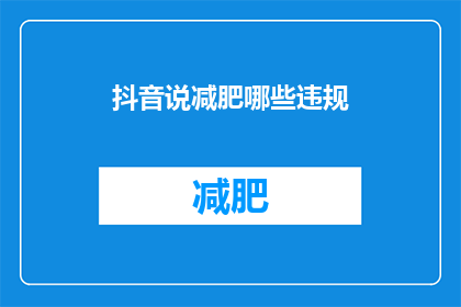 抖音说减肥哪些违规(在抖音上进行减肥，哪些行为是不被允许的？)