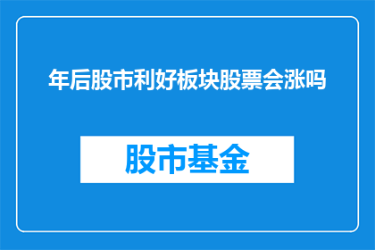 年后股市利好板块股票会涨吗(年后股市利好板块股票会涨吗？)
