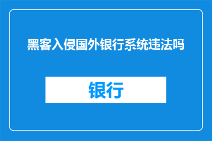 黑客入侵国外银行系统违法吗(黑客入侵国外银行系统是否违法？)