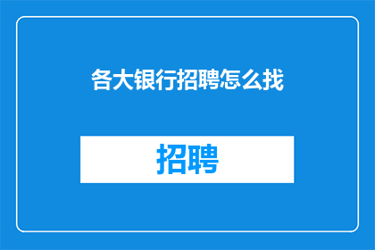 各大银行招聘怎么找(如何寻找各大银行招聘信息？)