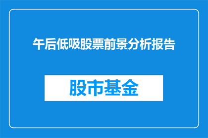 午后低吸股票前景分析报告(午后低吸股票前景分析报告：投资者如何把握市场脉搏？)