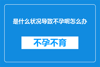 是什么状况导致不孕呢怎么办(探究不孕的成因，我们该如何应对？)
