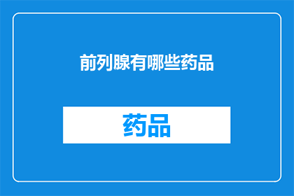 前列腺有哪些药品(前列腺疾病治疗药物有哪些？)