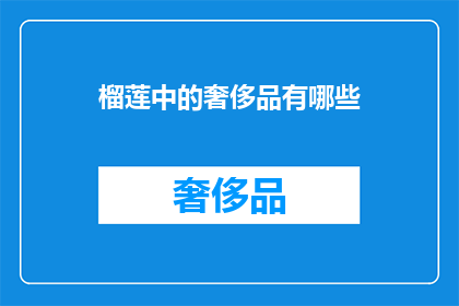 榴莲中的奢侈品有哪些(榴莲中的奢华之选：探索那些令人垂涎的顶级品种)