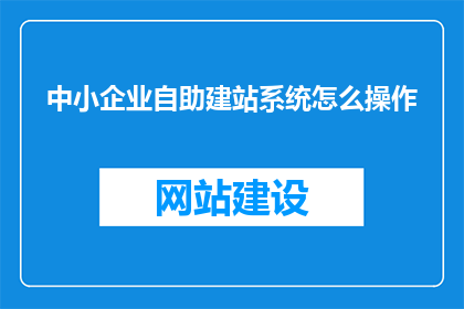 中小企业自助建站系统怎么操作(如何操作中小企业自助建站系统？)