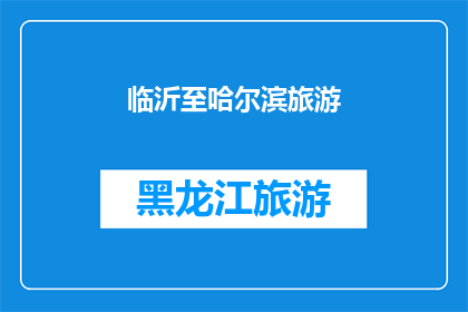 临沂至哈尔滨旅游(临沂至哈尔滨旅游：探索东北风情，体验冰雪奇缘之旅？)