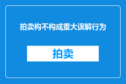 拍卖构不构成重大误解行为(拍卖活动是否可能构成重大误解行为？)
