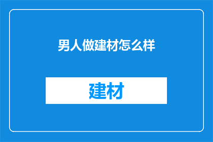 男人做建材怎么样(男人投身建材行业，前景如何？)