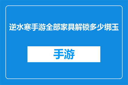 逆水寒手游全部家具解锁多少绑玉(逆水寒手游中，全部家具解锁需要多少绑玉？)