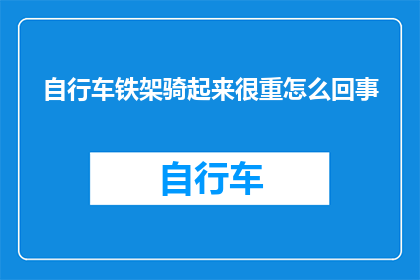 自行车铁架骑起来很重怎么回事(为什么自行车铁架骑起来感觉如此沉重？)