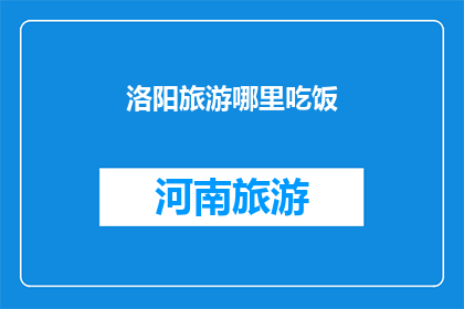 洛阳旅游哪里吃饭(洛阳旅游必尝美食：探索当地风味，满足你的味蕾)
