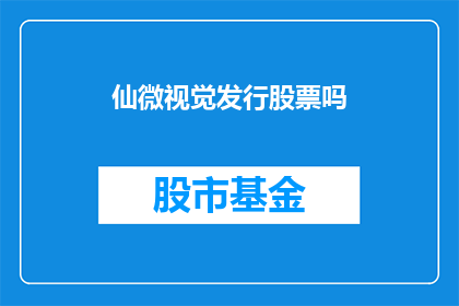 仙微视觉发行股票吗(仙微视觉是否发行股票？)