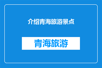 介绍青海旅游景点(青海的旅游宝藏：探索这些景点，感受自然与文化的完美融合)