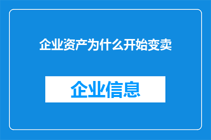 企业资产为什么开始变卖(企业资产为何开始变卖？背后的原因与影响是什么？)