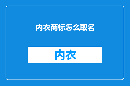 内衣商标怎么取名(如何为内衣品牌创造一个独特且吸引人的商标名称？)