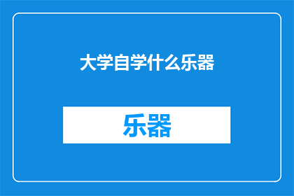 大学自学什么乐器(大学期间，你应当自学哪种乐器？)
