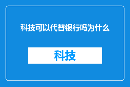 科技可以代替银行吗为什么(科技能否完全取代银行服务？这一疑问值得深入探讨)