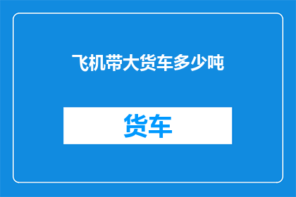 飞机带大货车多少吨(飞机能否搭载大货车？重量限制是多少吨？)