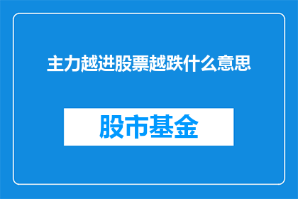 主力越进股票越跌什么意思(主力资金的持续涌入为何反而加剧了股票价格的下跌？)