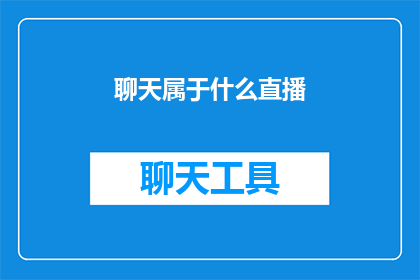 聊天属于什么直播(聊天直播属于什么类型的直播？)